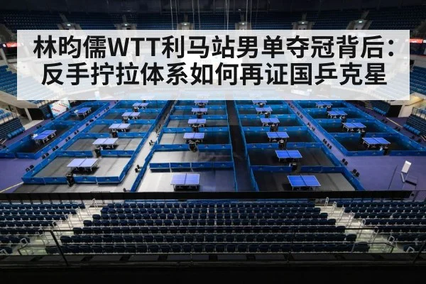 林昀儒WTT利马站男单夺冠背后：反手拧拉体系如何再证国乒克星