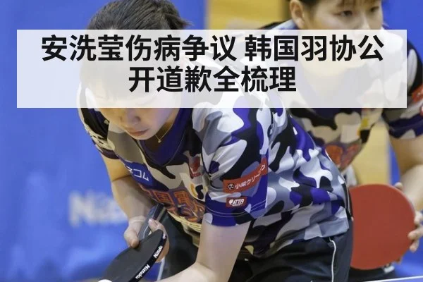 安洗莹伤病争议 韩国羽协公开道歉全梳理