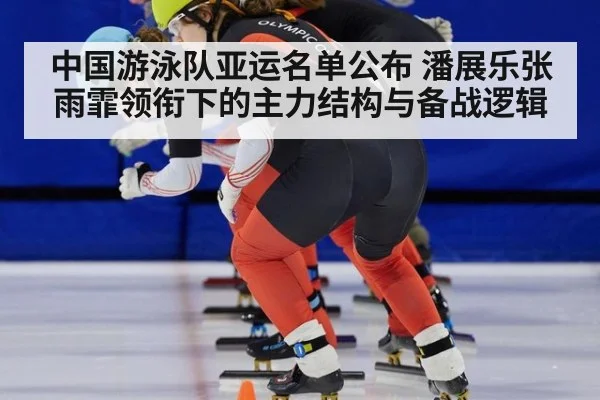 中国游泳队亚运名单公布 潘展乐张雨霏领衔下的主力结构与备战逻辑